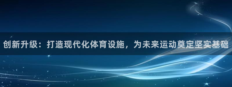 意昂体育4娱乐：创新升级：打造现代化体育设施，为未来