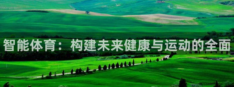 意昂体育4开户：智能体育：构建未来健康与运动的全面