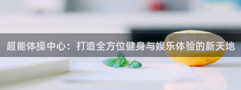 海南意昂体育4：超能体操中心：打造全方位健身与娱乐体