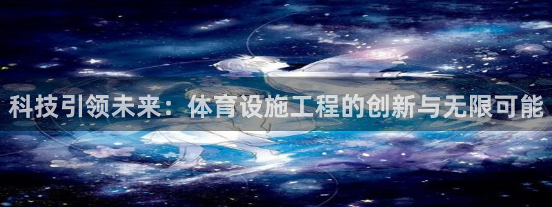 意昂体育4软件：科技引领未来：体育设施工程的创新与无