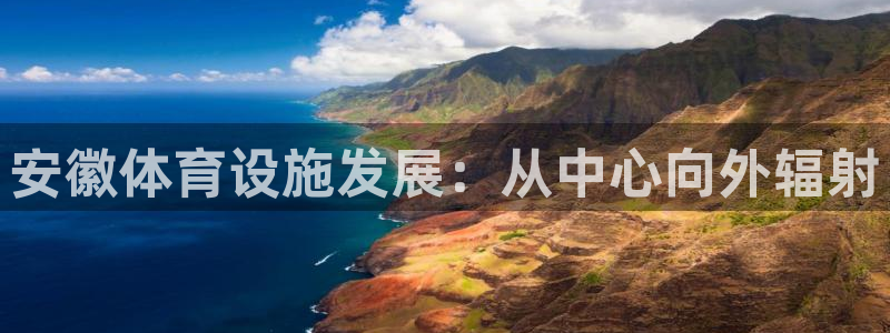 意昂4神州：安徽体育设施发展：从中心向外辐射