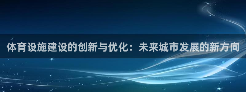 意昂体育4招商电话是多少啊：体育设施建设的创新与优化