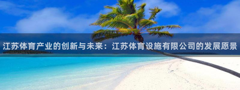 意昂4神州：江苏体育产业的创新与未来：江苏体育设施有限公司的