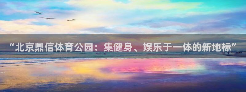 意昂体育4平台是正规平台吗知乎：“北京鼎信体育公园：
