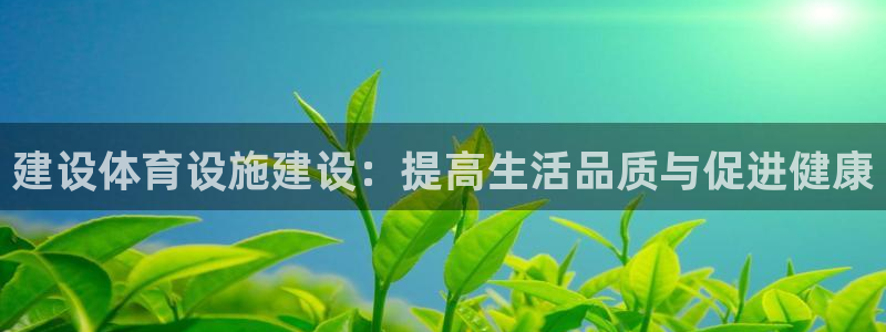 意昂4集团简介：建设体育设施建设：提高生活品质与促进
