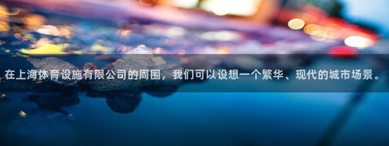 意昂4代理：在上海体育设施有限公司的周围，我们可以设想一个繁 