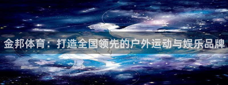 意昂体育4招商：金邦体育：打造全国领先的户外运动与娱