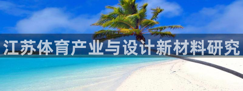 意昂体育4平台注册要钱吗：江苏体育产业与设计新材料研