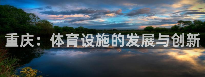 意昂体育4平台APP：重庆：体育设施的发展与创新