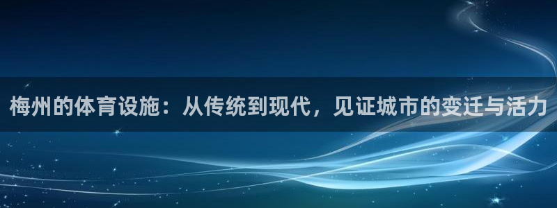 意昂4集团：梅州的体育设施：从传统到现代，见证城市的