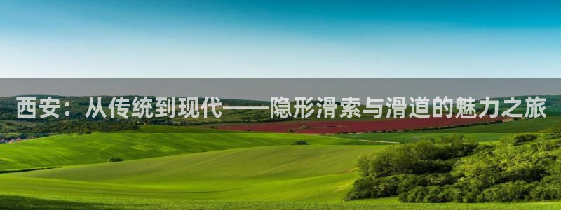 意昂4娱乐下载：西安：从传统到现代——隐形滑索与滑道