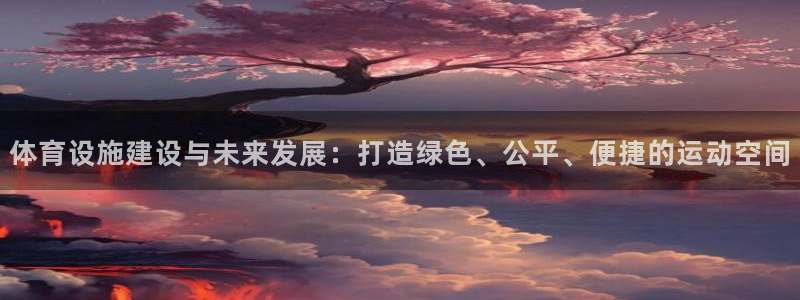 意昂体育4平台假的吗是真的吗吗：体育设施建设与未来发