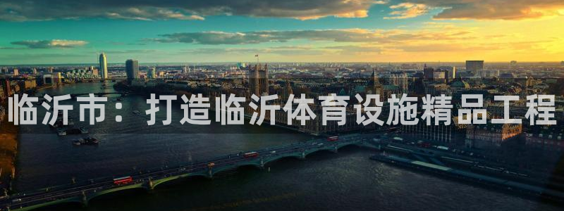 意昂4代理：临沂市：打造临沂体育设施精品工程
