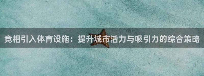 意昂体育4招商电话号码：竞相引入体育设施：提升城市活