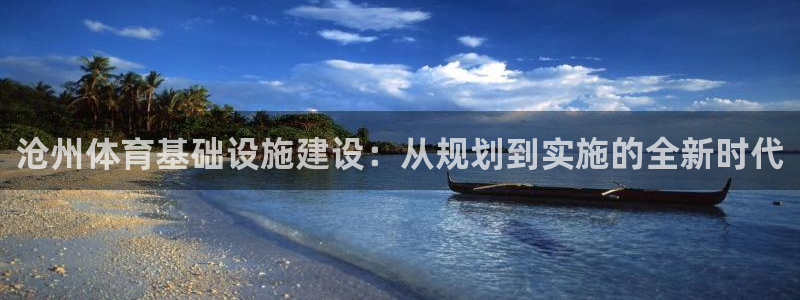 意昂体育4招商电话号码查询：沧州体育基础设施建设：从