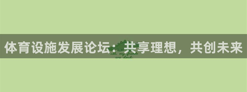 意昂集团官网：体育设施发展论坛：共享理想，共创未来