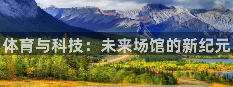 意昂体育4招商电话号码是多少号：体育与科技：未来场馆