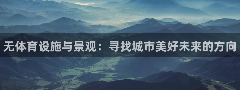 意昂体育4平台假的吗是真的吗吗：无体育设施与景观：寻