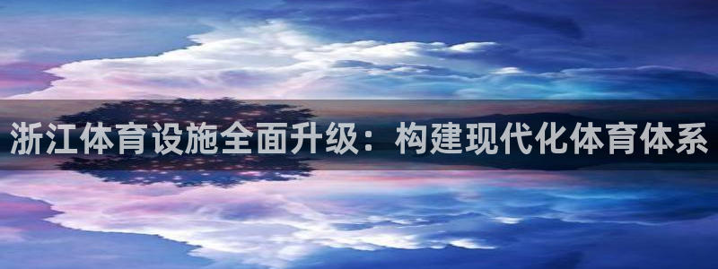 意昂4娱乐代理怎么样：浙江体育设施全面升级：构建现代