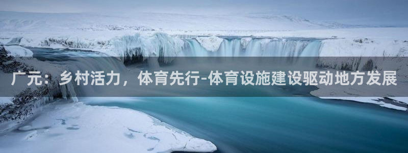 意昂体育4联系电话：广元：乡村活力，体育先行-体育设