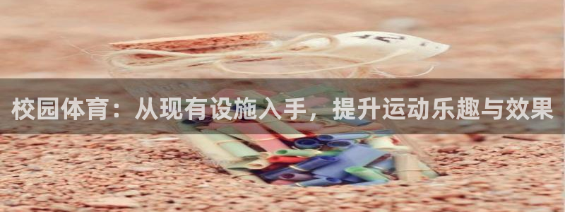 意昂体育4娱乐：校园体育：从现有设施入手，提升运动乐