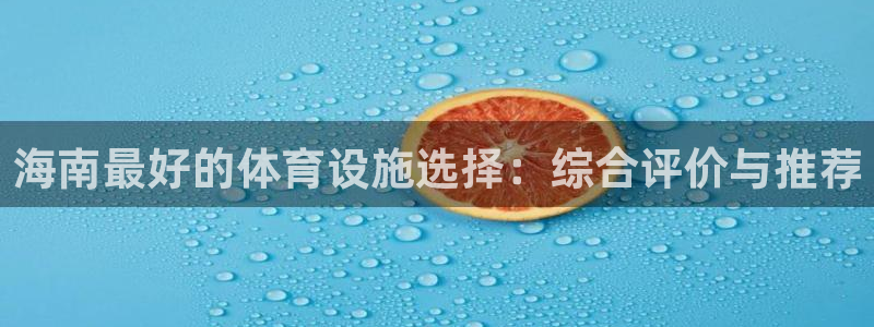 意昂4娱乐首页官网下载：海南最好的体育设施选择：综合