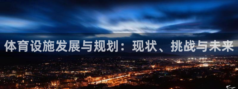 意昂4娱乐代理怎么样：体育设施发展与规划：现状、挑战