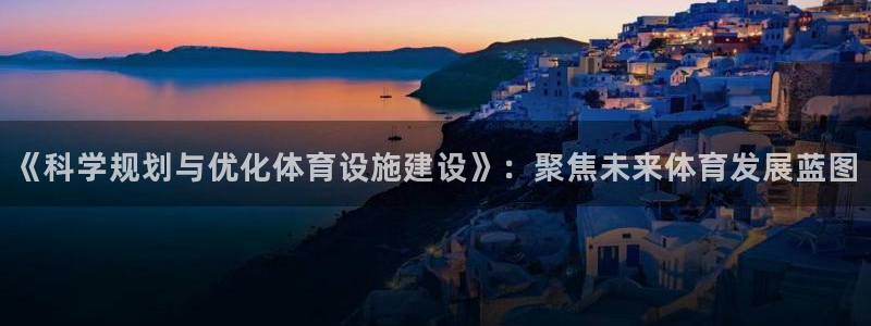 意昂体育4平台是正规平台吗：《科学规划与优化体育设施