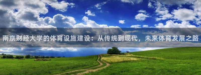 意昂4娱乐首页网站大全：南京财经大学的体育设施建设：