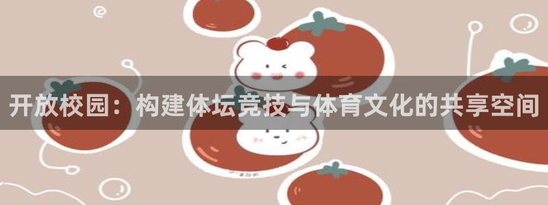 意昂4集团官网首页：开放校园：构建体坛竞技与体育文化