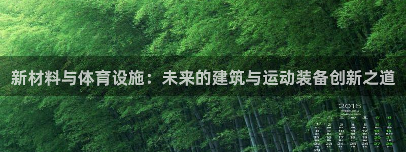 意昂体育4招商电话地址是多少：新材料与体育设施：未来