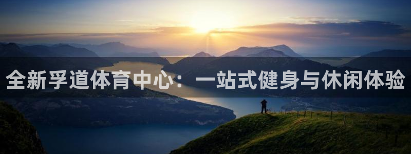 意昂4开户：全新孚道体育中心：一站式健身与休闲体验