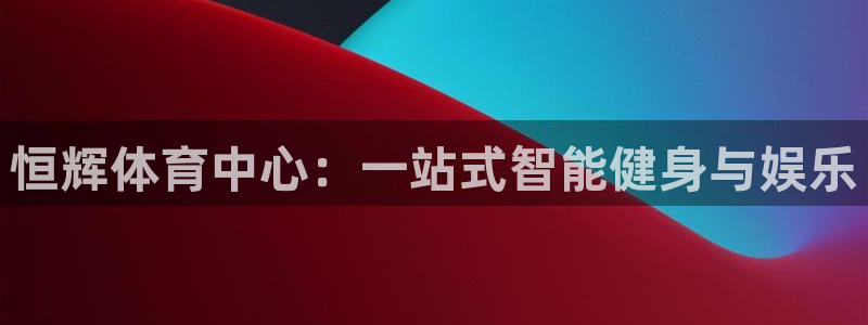 意昂4集团官网首页网址：恒辉体育中心：一站式智能健身