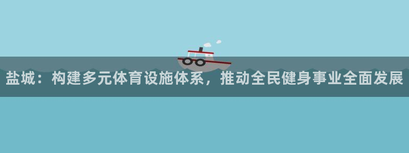 意昂体育4招商电话号码是多少：盐城：构建多元体育设施