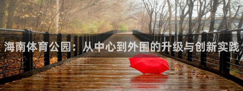 意昂4娱乐平台：海南体育公园：从中心到外围的升级与创