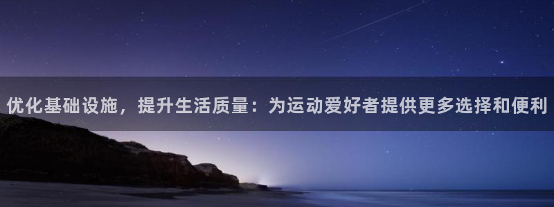 意昂体育4开户：优化基础设施，提升生活质量：为运动爱好者提供