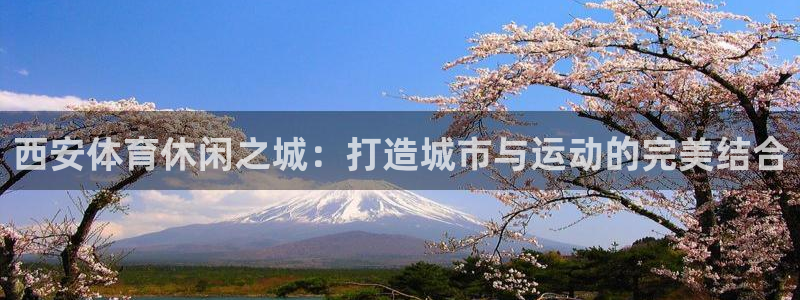 意昂体育4联系电话：西安体育休闲之城：打造城市与运动