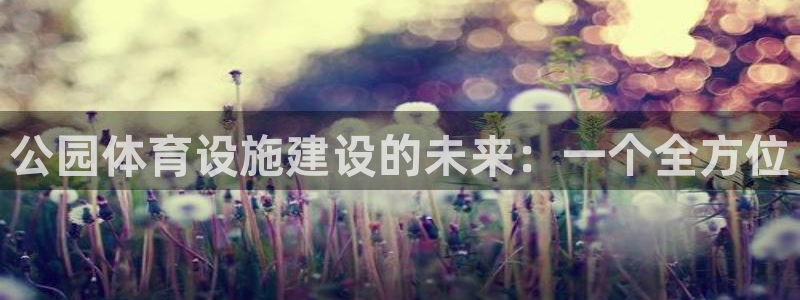 意昂体育4招商电话号码查询是多少：公园体育设施建设的