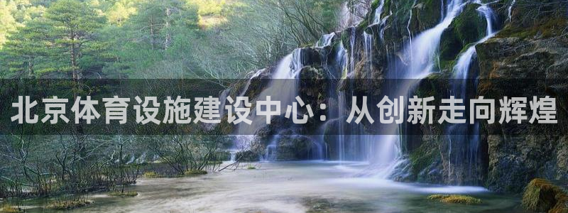 意昂4娱乐代理怎么样：北京体育设施建设中心：从创新走