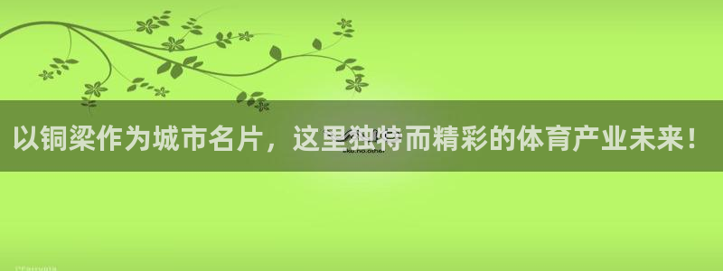 意昂体育4娱乐：以铜梁作为城市名片，这里独特而精彩的