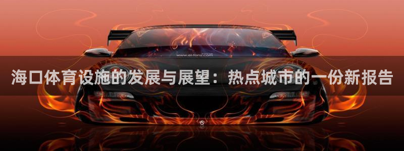 意昂4集团官网首页：海口体育设施的发展与展望：热点城