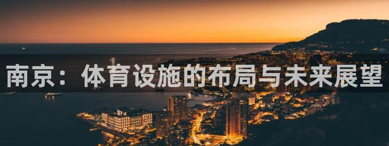 意昂4集团官网首页：南京：体育设施的布局与未来展望