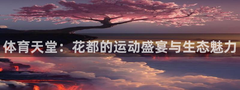 意昂4娱乐平台：体育天堂：花都的运动盛宴与生态魅力