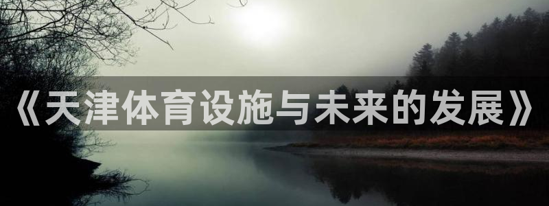 意昂体育4招商电话：《天津体育设施与未来的发展》