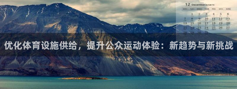 意昂体育4联系电话：优化体育设施供给，提升公众运动体