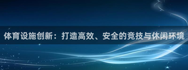 意昂体育4招商电话是多少啊：体育设施创新：打造高效、