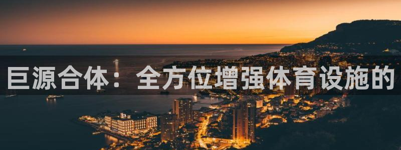 意昂4新能源：巨源合体：全方位增强体育设施的