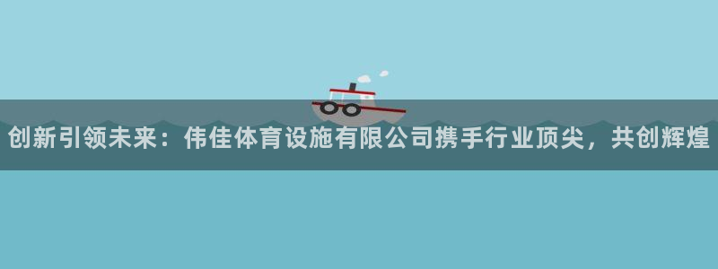 意昂4神州：创新引领未来：伟佳体育设施有限公司携手行