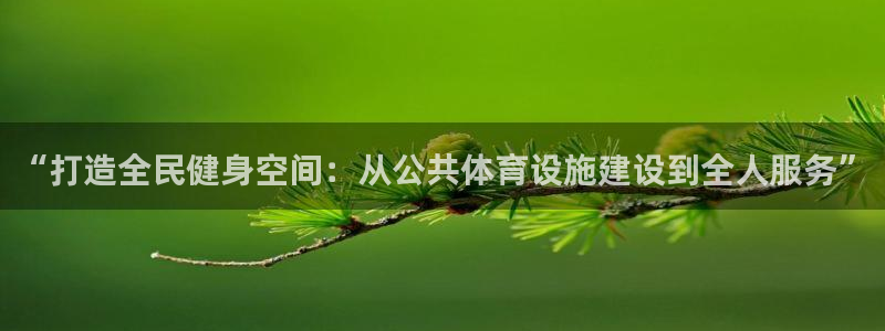 意昂体育4平台注册要钱吗是真的吗：“打造全民健身空间：从公共