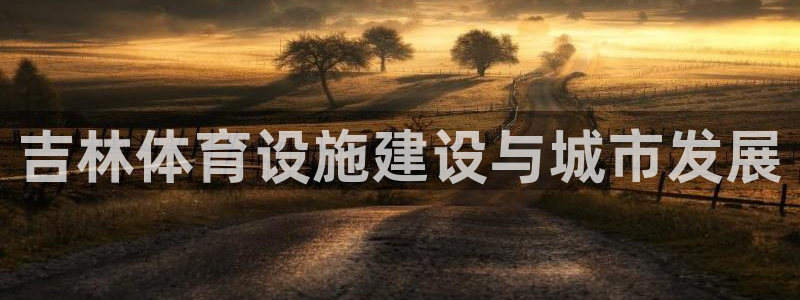 意昂体育4注册：吉林体育设施建设与城市发展 